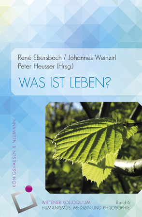 Wittener Kolloquium VI. Was ist Leben? von Ebersbach,  Rene, Heusser,  Peter, Weinzirl,  Johannes