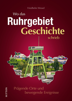 Wo das Ruhrgebiet Geschichte schrieb von Wessel,  Friedhelm