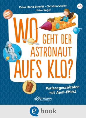 Wo geht der Astronaut aufs Klo? von Dreller,  Christian, Schmitt,  Petra Maria, Vogel,  Heike
