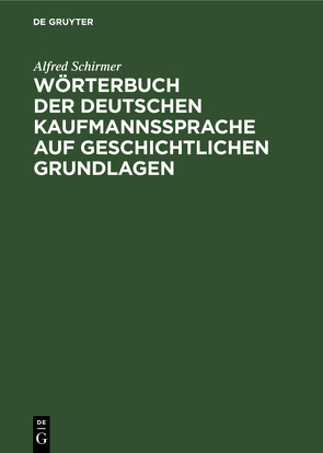 Wörterbuch der deutschen Kaufmannssprache auf geschichtlichen Grundlagen von Schirmer,  Alfred