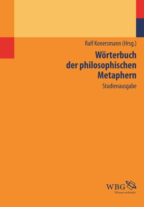 Wörterbuch der philosophischen Metaphern von Bedorf,  Thomas, Beelmann,  Axel, Begemann,  Christian, Bermes,  Christian, Böhme,  Hartmut, Böhringer,  Hannes, Borsche,  Tilman, Breidbach,  Olaf, Briese,  Olaf, Brugger,  Winfried, Drawe,  Käte Meyer, Emden,  Christian, Gamm,  Gerhard, Haas,  Alois, Harlizius-Klück,  Ellen, Konersmann,  Ralf, Köster,  Werner, Kreuzer,  Johann, Kuhn,  Kristina, Langbehn,  Claus, Loock,  Reinhard, Lüdemann,  Susanne, Lühe,  Astrid von der, Macho,  Thomas, Makropoulos,  Michael, Mende,  Dirk, Moxter,  Michael, Oesterreich,  Peter Lothar, Oster-Stierle,  Patricia, Rehbock,  Theda, Remmele,  Bernd, Rolf,  Thomas, Röttgers,  Kurt, Schildknecht,  Christiane, Schleusener-Eichholz,  Gudrun, Sommer,  Andreas, Stegmaier,  Werner, Strub,  Christian, Westerkamp,  Dirk, Witte,  Egbert, Zill ,  Rüdiger