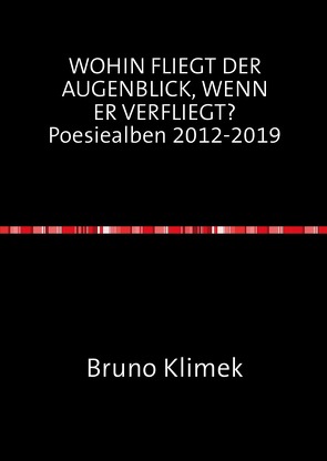 WOHIN FLIEGT DER AUGENBLICK, WENN ER VERFLIEGT? Poesiealben 2012-2019 von Klimek,  Bruno