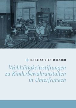 Wohltätigkeitsstiftungen zu Kinderbewahranstalten in Unterfranken von Becker-Textor,  Ingeborg