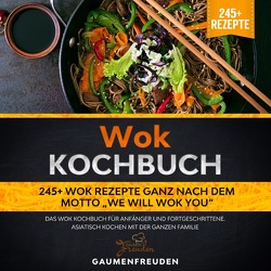 Wok Kochbuch – 245+ Wok Rezepte ganz nach dem Motto „We will wok you“ von Freuden,  Gaumen