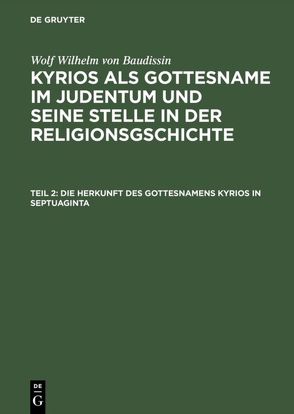 Wolf Wilhelm von Baudissin: Kyrios als Gottesname im Judentum und… / Die Herkunft des Gottesnamens Kyrios in Septuaginta von Baudissin,  Wolf Wilhelm von, Eissfeldt,  Otto