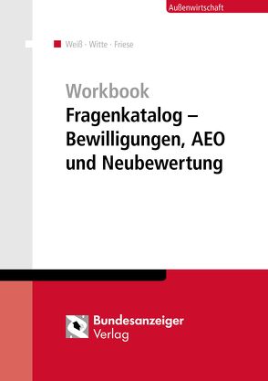 Workbook Fragenkatalog – Bewilligungen, AEO und Neubewertung von Friese,  Gerhard, Weiss,  Thomas, Witte,  Peter