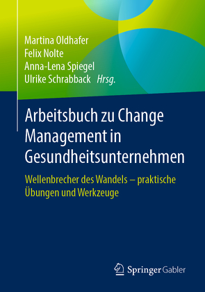 Arbeitsbuch zu Change Management in Gesundheitsunternehmen von Nolte,  Felix, Oldhafer,  Martina, Schrabback,  Ulrike, Spiegel,  Anna-Lena