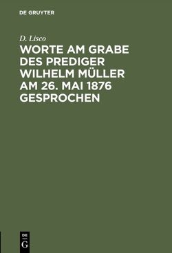 Worte am Grabe des Prediger Wilhelm Müller am 26. Mai 1876 gesprochen von Lisco,  D.