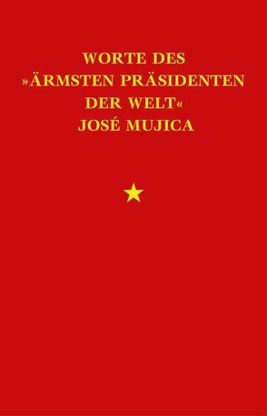 Worte des »ärmsten Präsidenten der Welt« José »Pepe« Mujica von Cervigni,  Lucas (lucce), Mujica,  José, Schäfer,  ,  Joachim