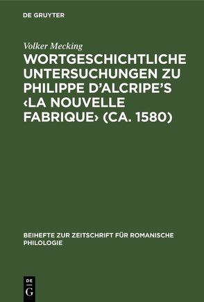 Wortgeschichtliche Untersuchungen zu Philippe d’Alcripe’s ‹La nouvelle Fabrique› (ca. 1580) von Mecking,  Volker