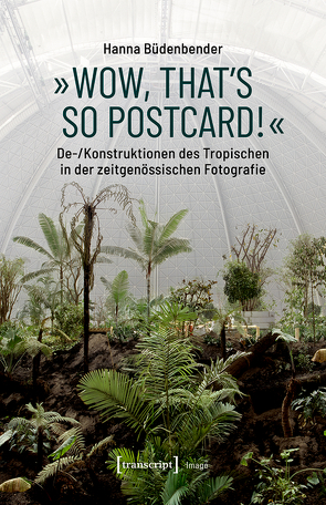»Wow, that’s so postcard!« – De-/Konstruktionen des Tropischen in der zeitgenössischen Fotografie von Büdenbender,  Hanna