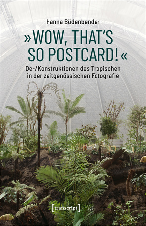 »Wow, that’s so postcard!« – De-/Konstruktionen des Tropischen in der zeitgenössischen Fotografie von Büdenbender,  Hanna