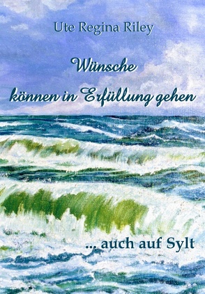 Wünsche können in Erfüllung gehen … auch auf Sylt von Riley,  Ute Regina