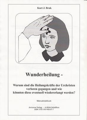 Wunderheilung – Warum sind die Heilungskräfte der Urchristen verloren gegangen und wie könnten diese eventuell wiedererlang werden? von Bruk,  Kurt Josef