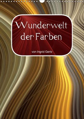 Wunderwelt der Farben (Wandkalender 2018 DIN A3 hoch) von Gertz,  Ingrid