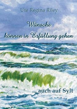 Wünsche können in Erfüllung gehen … auch auf Sylt von Riley,  Ute Regina