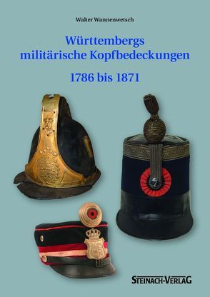 Württembergs militärische Kopfbedeckung 1786 bis 1871 von Hartmann,  Katja, Wannenwetsch,  Walter