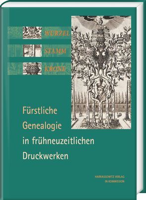Wurzel, Stamm, Krone: Fürstliche Genealogie in frühneuzeitlichen Druckwerken von Bauer,  Volker
