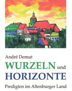 Wurzeln und Horizonte – Predigten im Altenburger Land von Demut,  André