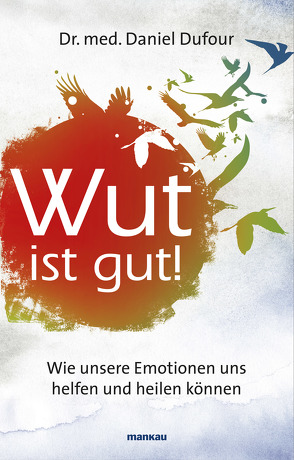 Wut ist gut! Wie unsere Emotionen uns helfen und heilen können von Dufour,  Daniel