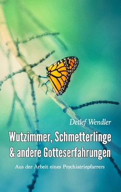 Wutzimmer, Schmetterlinge und andere Gotteserfahrungen von Wendler,  Detlef