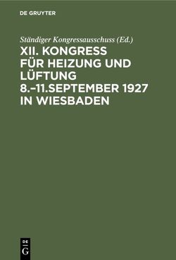 Bericht / Kongress für Heizung und Lüftung / Kongress für Heizung und Lüftung 8.–11.September 1927 in Wiesbaden von Ständiger Kongressausschuss