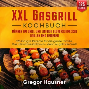 XXL Gasgrill Kochbuch – Männer am Grill und einfach Leckerschmecker grillen und genießen von Hausner,  Gregor