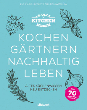 Ye Olde Kitchen – Kochen, gärtnern, nachhaltig leben von Hoffleit,  Eva-Maria, Lawitschka,  Philipp