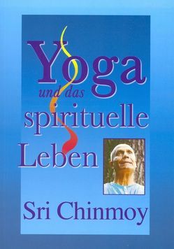 Yoga und das spirituelle Leben von Beyer,  Kailash A, Chinmoy,  Sri