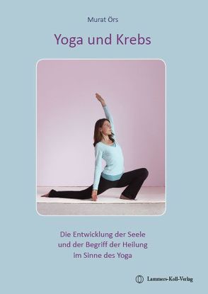 Yoga und Krebs – Die Entwicklung der Seele und der Begriff der Heilung im Sinne des Yoga von Örs,  Murat