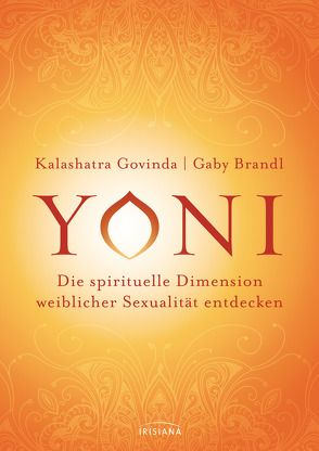 Yoni – die spirituelle Dimension weiblicher Sexualität entdecken von Brandl,  Gaby, Govinda,  Kalashatra