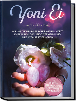 Yoni Ei: Wie Sie die Urkraft Ihrer Weiblichkeit entfalten, die Libido steigern und Ihre Vitalität erhöhen – inkl. 10-Wochen-Trainingsplan für den Beckenboden und Yoni-Yoga Guide von Grapengeter,  Nina