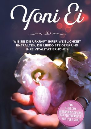 Yoni Ei: Wie Sie die Urkraft Ihrer Weiblichkeit entfalten, die Libido steigern und Ihre Vitalität erhöhen – inkl. 10-Wochen-Trainingsplan für den Beckenboden und Yoni-Yoga Guide von Grapengeter,  Nina