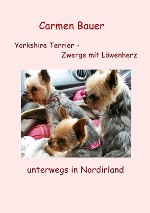 Yorkshire Terrier – Zwerge mit Löwenherz unterwegs in Nordirland von Bauer,  Carmen