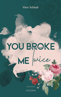 YOU BROKE ME Twice (Broke Me – Reihe 2) von Schaub,  Vera