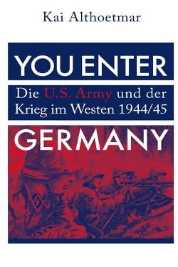 You Enter Germany. Die U.S. Army und der Krieg im Westen 1944/45 von Althoetmar,  Kai