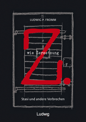 Z. wie Zersetzung. Stasi und andere Verbrechen von Fromm,  Ludwig P.