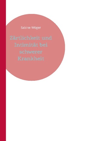 Zärtlichkeit und Intimität bei schwerer Krankheit von Wöger,  Sabine