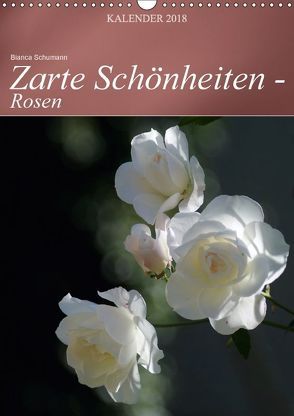 Zarte Schönheiten – Rosen (Wandkalender 2018 DIN A3 hoch) von Schumann,  Bianca