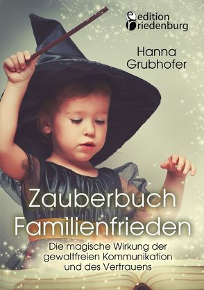 Zauberbuch Familienfrieden – Die magische Wirkung der gewaltfreien Kommunikation und des Vertrauens von Grubhofer,  Hanna