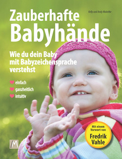 Zauberhafte Babyhände – Wie du dein Baby mit Babyzeichensprache verstehst – Einfach, ganzheitlich, intuitiv von Malottke,  Andy, Malottke,  Jurek, Malottke,  Kelly, Vahle,  Fredrik