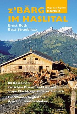 Z’Bärg – Wege zum Alpkäse: Käsealpen des Amtes Meiringen Band 6 von Róth,  Ernst, Straubhaar,  Beat