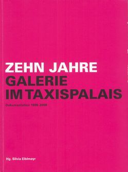 Zehn Jahre Galerie im Taxispalais von Silvia Eiblmayr (Hrsg.)