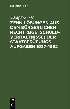 Zehn Lösungen aus dem bürgerlichen Recht (BGB. Schuldverhältnisse) der Staatsprüfungs-Aufgaben 1927–1932 von Schnabl,  Adolf