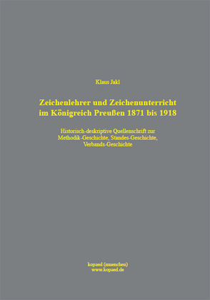 Zeichenlehrer und Zeichenunterricht im Königreich Preußen 1871 bis 1918 von Jakl,  Klaus