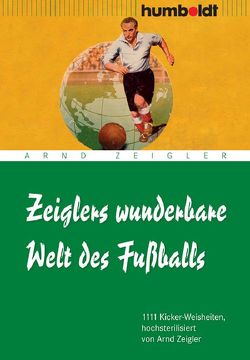 Zeiglers wunderbare Welt des Fußballs von Zeigler,  Arnd