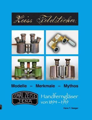 Zeiss Feldstecher Modelle – Merkmale – Mythos – Handferngläser von 1894 bis 1919 von Seeger,  Hans T