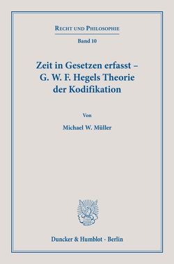 Zeit in Gesetzen erfasst – G. W. F. Hegels Theorie der Kodifikation. von Müller,  Michael W.