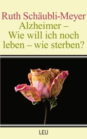 Zeitdokument / Alzheimer – Wie will ich noch leben – wie sterben? von Schäubli-Meyer,  Ruth