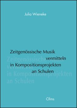 Zeitgenössische Musik vermitteln in Kompositionsprojekten an Schulen von Wieneke,  Julia